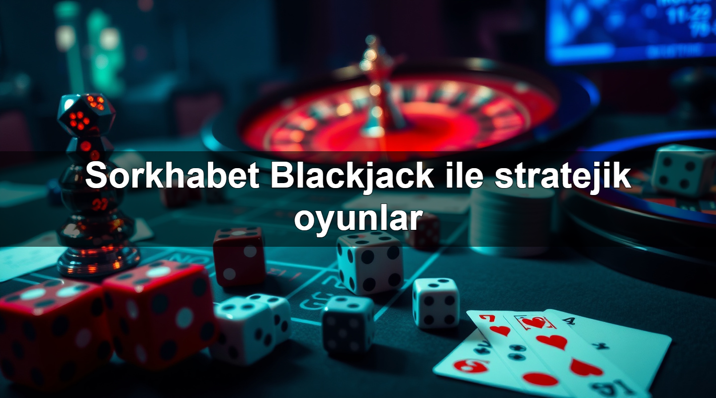sorkhabet blackjack ile stratejik oyunlar 1779019121152